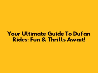 Your Ultimate Guide To Dufan Rides: Fun & Thrills Await!