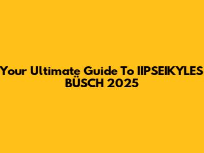 Your Ultimate Guide To IIPSEIKYLES BÜSCH 2025