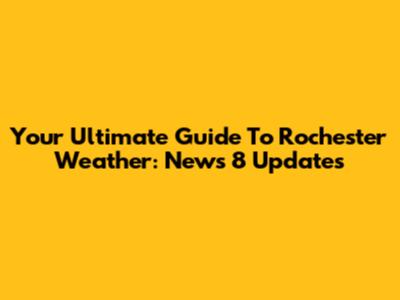 Your Ultimate Guide To Rochester Weather: News 8 Updates