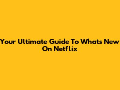 Your Ultimate Guide To What's New On Netflix