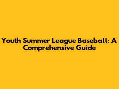 Youth Summer League Baseball: A Comprehensive Guide