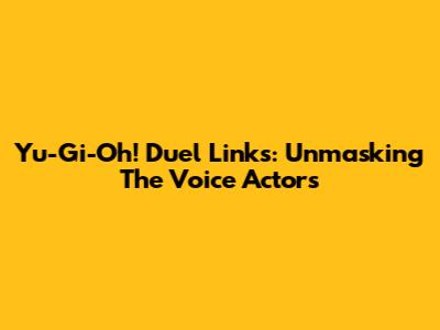 Yu-Gi-Oh! Duel Links: Unmasking The Voice Actors