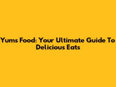 Yums Food: Your Ultimate Guide To Delicious Eats