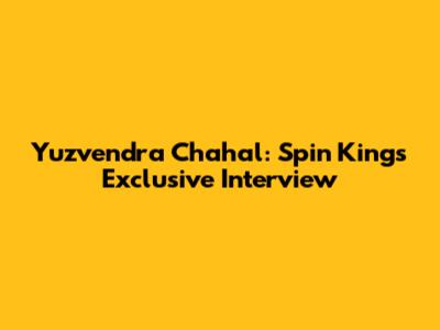 Yuzvendra Chahal: Spin King's Exclusive Interview