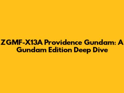 ZGMF-X13A Providence Gundam: A Gundam Edition Deep Dive