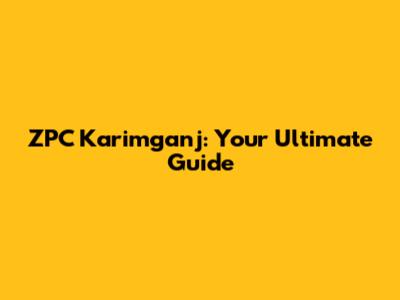 ZPC Karimganj: Your Ultimate Guide