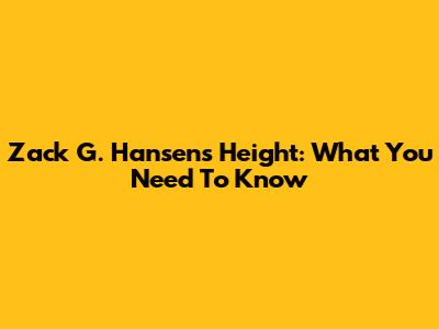 Zack G. Hansen's Height: What You Need To Know