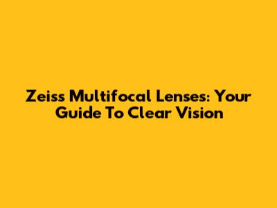 Zeiss Multifocal Lenses: Your Guide To Clear Vision