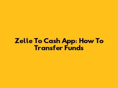 Zelle To Cash App: How To Transfer Funds