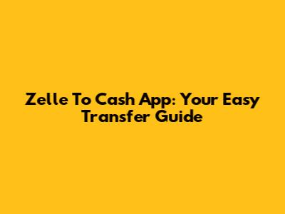 Zelle To Cash App: Your Easy Transfer Guide