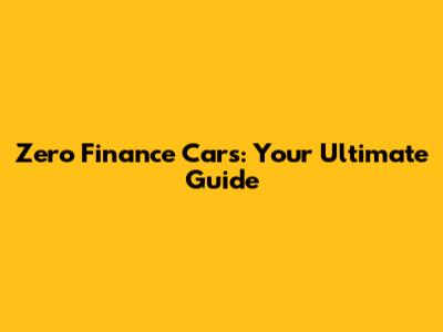 Zero Finance Cars: Your Ultimate Guide