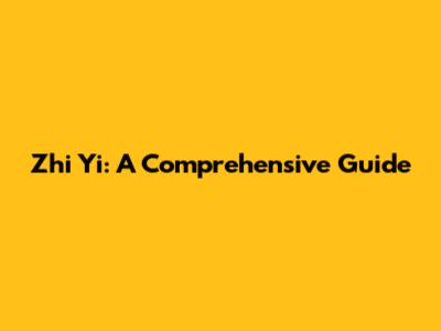 Zhi Yi: A Comprehensive Guide