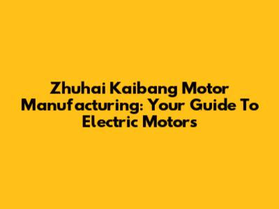 Zhuhai Kaibang Motor Manufacturing: Your Guide To Electric Motors