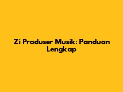Zi Produser Musik: Panduan Lengkap