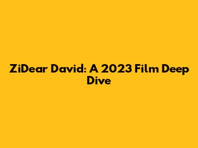 ZiDear David: A 2023 Film Deep Dive