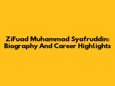 ZiFuad Muhammad Syafruddin: Biography And Career Highlights