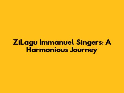 ZiLagu Immanuel Singers: A Harmonious Journey