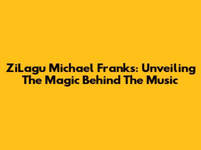 ZiLagu Michael Franks: Unveiling The Magic Behind The Music