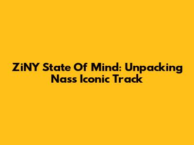 ZiNY State Of Mind: Unpacking Nas's Iconic Track