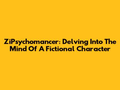ZiPsychomancer: Delving Into The Mind Of A Fictional Character