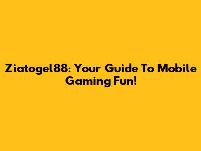 Ziatogel88: Your Guide To Mobile Gaming Fun!