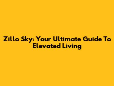 Zillo Sky: Your Ultimate Guide To Elevated Living