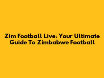 Zim Football Live: Your Ultimate Guide To Zimbabwe Football