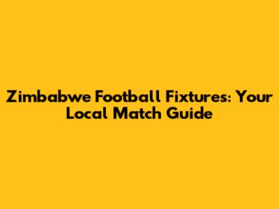 Zimbabwe Football Fixtures: Your Local Match Guide