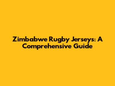 Zimbabwe Rugby Jerseys: A Comprehensive Guide