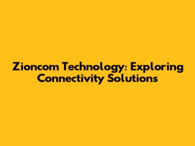 Zioncom Technology: Exploring Connectivity Solutions