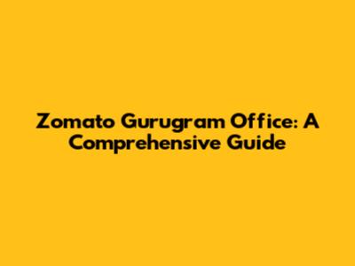 Zomato Gurugram Office: A Comprehensive Guide