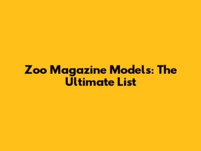 Zoo Magazine Models: The Ultimate List